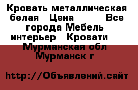 Кровать металлическая белая › Цена ­ 850 - Все города Мебель, интерьер » Кровати   . Мурманская обл.,Мурманск г.